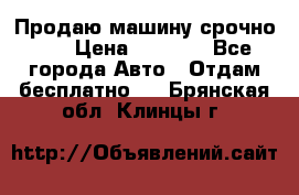 Продаю машину срочно!!! › Цена ­ 5 000 - Все города Авто » Отдам бесплатно   . Брянская обл.,Клинцы г.